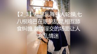 【2_3】群屌乱舞多人轮操,七八根鸡巴在眼前乱晃,相互舔食纠缠,激情淫交的场面让人意乱情迷