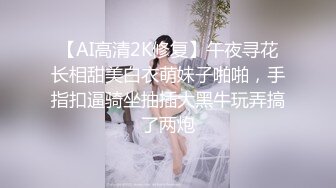 【AI高清2K修复】午夜寻花长相甜美白衣萌妹子啪啪，手指扣逼骑坐抽插大黑牛玩弄搞了两炮