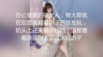 办公室里的骚女人，有大哥就在后面就漏着奶子陪狼友玩，奶头上还夹着小铃铛，逼里塞着跳蛋叫大哥过来玩奶子