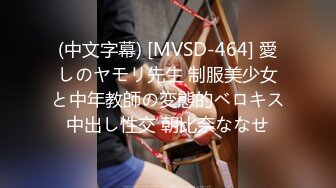 (中文字幕) [MVSD-464] 愛しのヤモリ先生 制服美少女と中年教師の変態的ベロキス中出し性交 朝比奈ななせ