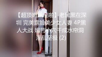 【超顶媚黑淫啪】老黑黑在深圳 完美露脸美少女人妻 4P黑人大战 媚药小穴干成水帘洞 淫乱至极 (2)