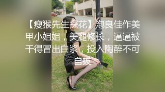 【瘦猴先生探花】泡良佳作美甲小姐姐，美腿修长，逼逼被干得冒出白浆，投入陶醉不可自拔