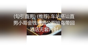 (勾引直男) (推荐) 车站搭讪直男小哥金钱诱惑公厕验鸟带回酒店无套内射