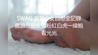 SWAG 寂寞少女自慰全記錄露臉三點全露粉紅白虎一線鮑看光光