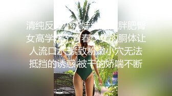 清纯反差小淫娃约炮微胖肥臀女高学妹，青春少女的胴体让人流口水 紧致粉嫩小穴无法抵挡的诱惑 被干的娇喘不断