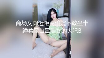 商场女厕近距离偷窥不敢坐半蹲着尿口罩美女的大肥B