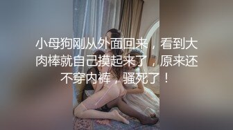 小母狗刚从外面回来，看到大肉棒就自己摸起来了，原来还不穿内裤，骚死了！