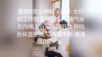 最美R级女神制服诱惑-女仆的工作就是满足主人 骚气坐在肉棒上自己风骚扭动 开档丝袜直接插入 高潮不断 高清1080P版