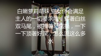 白嫩萝莉萌妹 猫女仆会满足主人的一切要求哦，穿著白丝双马尾，被拽著马尾操，一下一下顶著好深，怎么流这么多水