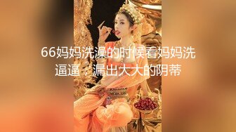 66妈妈洗澡的时候看妈妈洗逼逼，漏出大大的阴蒂